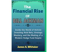 The Financial Rise Of Bill Ackman: Inside the World of Activist Investing: Bold Bets, Strategic Mastery, and the Making of a Modern Hedge Fund Empire