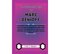 The Financial Rise Of Marc Benioff: The Inspiring Story Of His Ascent to Billionaire Status and How His Leadership and Smart Moves Created a Tech ... that can help you Achieve Financial Freedom