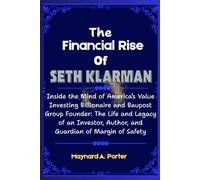 The Financial Rise Of Seth Klarman: Inside the Mind of America’s Value Investing Billionaire and Baupost Group Founder: The Life and Legacy of an Investor, Author, and Guardian of Margin of Safety