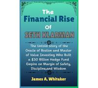 The Financial Rise of Seth klarman: The Untold Story of the Oracle of Boston and Master of Value Investing Who Built a $30 Billion Hedge Fund Empire on Margin of Safety, Discipline,and Wisdom