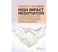 The Financial Times Guide to High Impact Negotiation: A comprehensive guide for executing valuable deals and partnerships