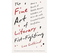 The Fine Art of Literary Fist-fighting: How a Bunch of Rabble-rousers, Outsiders and Ne'er-do-wells Concocted Creative Nonfiction