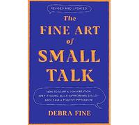 The Fine Art Of Small Talk: How to Start a Conversation, Keep It Going, Build Networking Skills - and Leave a Positive Impression!