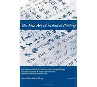 The Fine Art Of Technical Writing: Key Points To Help You Think Your Way Through Writing Scientific, Academic, And Technical Publications, Business Reports, And Website Text