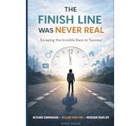 The Finish Line Was Never Real: How to Stop Racing a Race No One Assigned to You- A Science-Backed Guide to Defining Success on Your Own Terms'