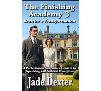 The Finishing Academy 3: Beatrice’s Transformation: A Perfectionist Surrenders Control to Spanking and Sensual Discipline
