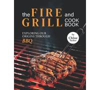 The Fire And Grill Cookbook: Exploring Our Origins Through Bbq