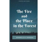 The Fire And The Place In The Forest: Collected Stories And Poems