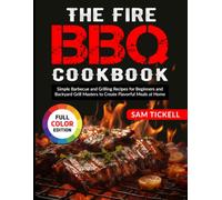 The Fire BBQ Cookbook: Simple Barbecue and Grilling Recipes for Beginners and Backyard Grill Masters to Create Flavorful Meals at Home