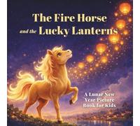 The Fire Horse and the Lucky Lanterns: A Lunar New Year Picture Book for Kids, a Chinese Zodiac Story of Courage and Good Fortune for the Year of the Horse 2026