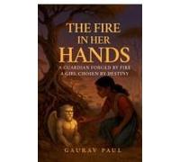 The Fire In Her Hands : A Guardian Forged By Fire, A Girl Chosen By Destiny Paperback Book By Gaurav Paul