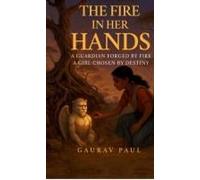 The Fire In Her Hands : A Guardian Forged By Fire, A Girl Chosen By Destiny Paperback Book By Gaurav Paul