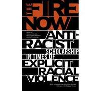 The Fire Now: Anti-Racist Scholarship in Times of Explicit Racial Violence - [Version Originale] Inconnu (Auteur)