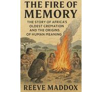 The Fire of Memory: The Story of Africa’s Oldest Cremation and the Origins of Human Meaning