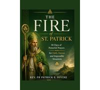 The Fire Of St. Patrick: 30 Days of Powerful Prayers for Faith, Favour and Impossible Situations