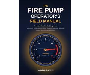 The Fire Pump Operator's Field Manual: From the Panel to the Fireground - Hydraulics, Foam, Drafting, Relay, and Long-Duration Operations for the Working Pump Operator