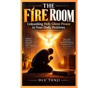 The Fire Room: Unleashing Holy Ghost Power in Your Daily Petitions