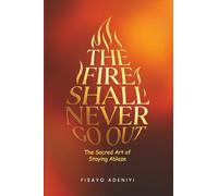 THE FIRE SHALL NEVER GO OUT: The Sacred Art of Staying Ablaze