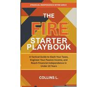 The FIRE Starter Playbook: A Tactical Guide to Slash Your Taxes, Engineer Your Passive Income, and Reach Financial Independence in Under 10 Years