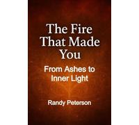 The Fire That Made You: Turning Pain Into Strength and Rising Through Life’s Trials