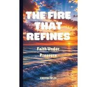 THE FIRE THAT REFINES: Faith Under Pressure
