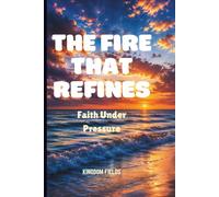 THE FIRE THAT REFINES: Faith Under Pressure