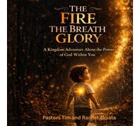 The Fire, The Breath, The Glory: A Kingdom Adventure About The Power Of God Within You