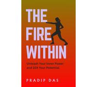 The Fire Within: Unleash Your Inner Power and 10X Your Potential