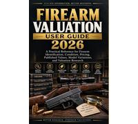 THE FIREARM VALUATION GUIDE 2026: A Practical Reference for Firearm Identification, Condition, Pricing, Published Values, Model Variations, and Valuation Research