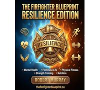 The Firefighter Blueprint: Resilience Edition FItness Nutrition. Mindset. Recovery
