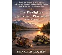 The Firefighter Retirement Playbook (FPPA Edition): From the Station to Retirement: A 5-Alarm Framework for Coordinating Income, Risk, Taxes, and Life After the Line