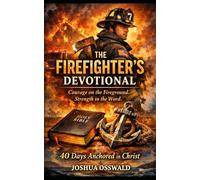 THE FIREFIGHTER’S DEVOTIONAL: Courage on the Fireground. Strength in the Word. 40 Days Anchored in Christ