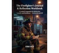 The Firefighter's Journal & Reflection Workbook: A Guided Companion for Reflection, Growth, and Resilience - On the Job and Off