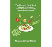 The Fireless Cook Book; A Manual of the Construction and Use of Appliances for Cooking by Retained Heat, with 250 Recipes