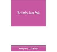 The fireless cook book a manual of the construction and use of appliances for cooking by retained heat with 250 recipes - Margaret J. Mitchell - Alpha Edi Margaret J. MitchellMargaret J. Mitchell (Aut