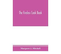 The Fireless Cook Book; A Manual Of The Construction And Use Of Appliances For Cooking By Retained Heat, With 250 Recipes