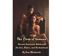 The Fires of Inanna: Ancient Sumerian Witchcraft for Love, Desire, and Enchantment: Rituals to Attract Lovers, Deepen Bonds, and Bend Desire to Your Will