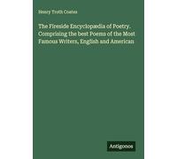 The Fireside Encyclopædia of Poetry. Comprising the best Poems of the Most Famous Writers, English and American