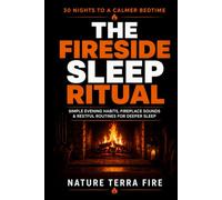 The Fireside Sleep Ritual: A Gentle Nighttime Routine to Quiet the Mind, Unwind from the Day, and Prepare for Restful Sleep