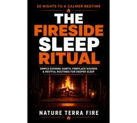 The Fireside Sleep Ritual: A Gentle Nighttime Routine to Quiet the Mind, Unwind from the Day, and Prepare for Restful Sleep