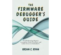 THE FIRMWARE DEBUGGER'S GUIDE: Troubleshooting Memory Corruption, Stack Overflows, and Linker Errors in Embedded C