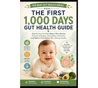 The First 1,000 Days Gut Health Guide: Nourish Your Baby's Microbiome, Prevent Allergies, Strengthen Immunity, and Build a Foundation for Lifelong Health