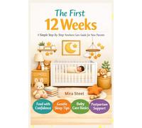 The First 12 Weeks: A Simple Step-by-Step Newborn Care Guide for New Parents: Feed, Sleep, Soothe - Straightforward, Hands-On Help for the Early Weeks - Perfect Baby Shower Gift