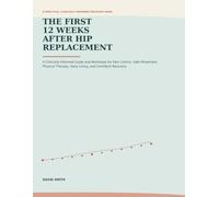 The First 12 Weeks After Hip Replacement: A Clinically Informed Guide and Workbook for Pain Control, Safe Movement, Physical Therapy, Daily Living, and Confident Recovery