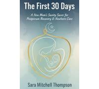 The First 30 Days: A New Mom's Sanity Saver for Postpartum Recovery & Newborn Care: From Surviving to Thriving: Practical Wisdom for Your Journey into Motherhood