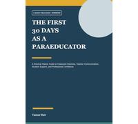The First 30 Days as a Paraeducator: A Practical Starter Guide to Classroom Routines, Teacher Communication, Student Support, and Professional Confidence