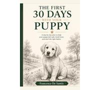 THE FIRST 30 DAYS WITH YOUR PUPPY: A Simple Day-by-Day Plan for Potty Training, Crate Training, Biting, Sleep, Socialization and Good Habits
