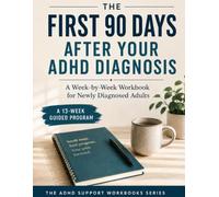 The First 90 Days After Your ADHD Diagnosis: A W y-Week Workbook for Newly Diagnosed Adults to Understand Your Brain, Build Systems That Stick, and Move Forward with Clarity