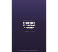 The First 90 Days as a PMHNP: From Student to Prescriber - a Field Guide for the Transition: First Visits, Prescribing Habits, Risk, Documentation, Supervision & 30/60/90 Check-Ins
