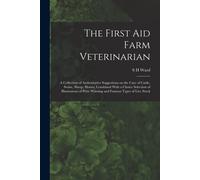 The First Aid Farm Veterinarian; A Collection Of Authoritative Suggestions On The Care Of Cattle, Swine, Sheep, Horses, Combined With A Choice Selecti